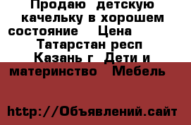 Продаю  детскую качельку в хорошем состояние. › Цена ­ 1 500 - Татарстан респ., Казань г. Дети и материнство » Мебель   